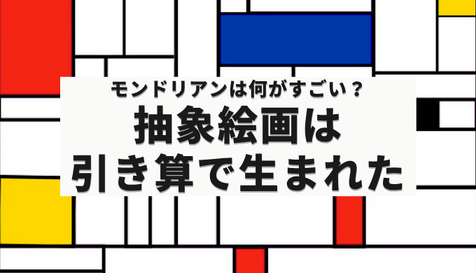 モンドリアン風の黒い線と赤・青・黄のグリッド模様に「モンドリアンは何がすごい？ 抽象絵画は引き算で生まれた」と書かれたアイキャッチ画像